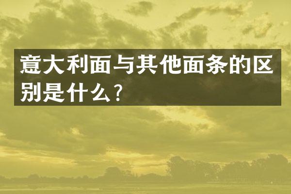 意大利面与其他面条的区别是什么？