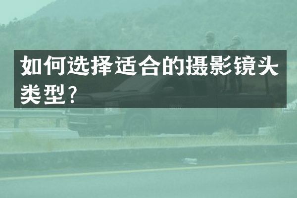 如何选择适合的摄影镜头类型？