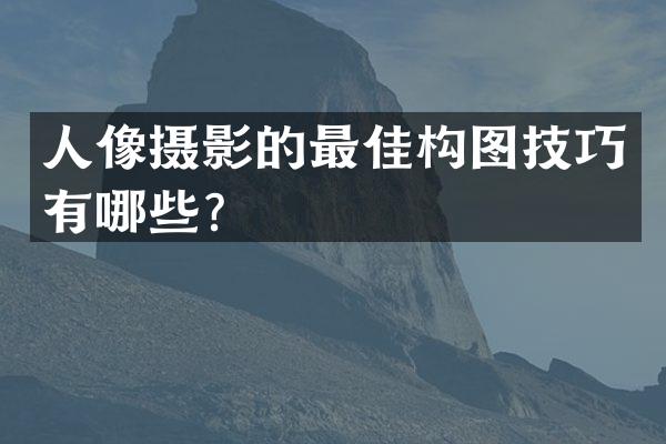 人像摄影的最佳构图技巧有哪些？