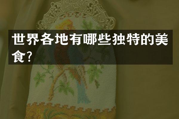 世界各地有哪些独特的美食？