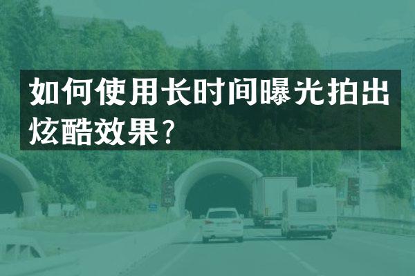 如何使用长时间曝光拍出炫酷效果？