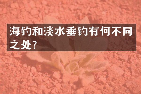 海钓和淡水垂钓有何不同之处？