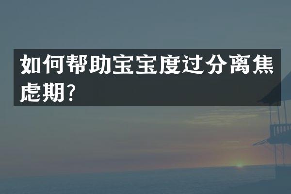 如何帮助宝宝度过分离焦虑期？