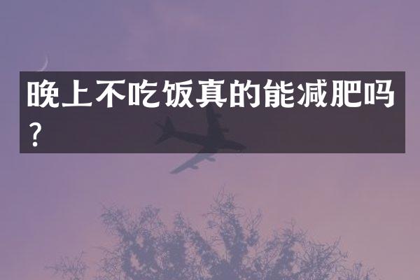 晚上不吃饭真的能减肥吗？