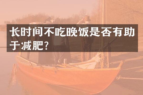 长时间不吃晚饭是否有助于减肥？