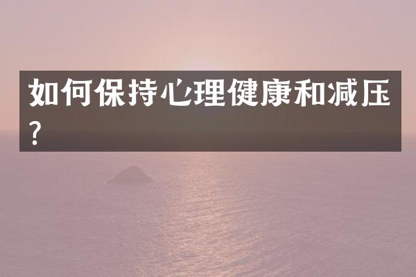 如何保持心理健康和减压？