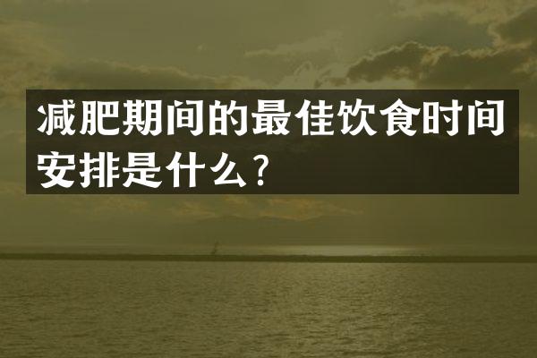 减肥期间的最佳饮食时间安排是什么？