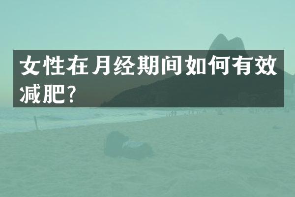 女性在月经期间如何有效减肥？