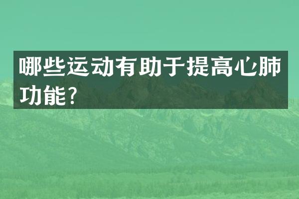 哪些运动有助于提高心肺功能？