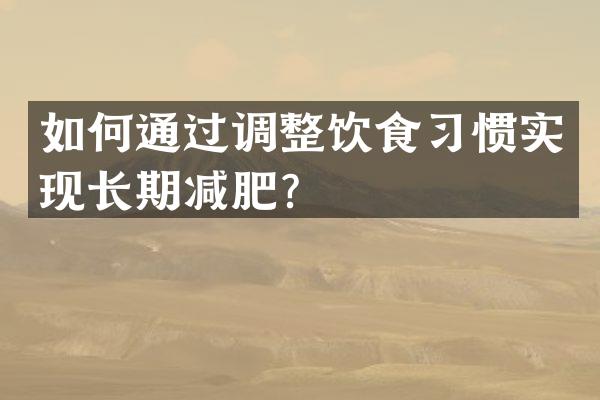 如何通过调整饮食习惯实现长期减肥？