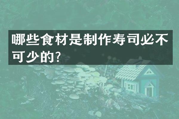 哪些食材是制作寿司必不可少的？