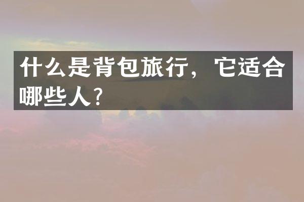 什么是背包旅行，它适合哪些人？