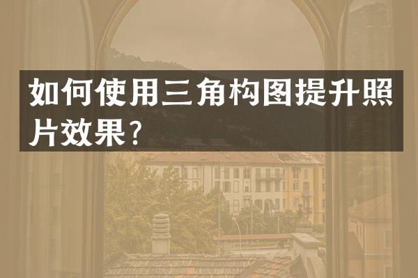 如何使用三角构图提升照片效果？