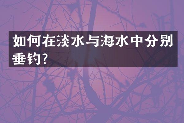 如何在淡水与海水中分别垂钓？