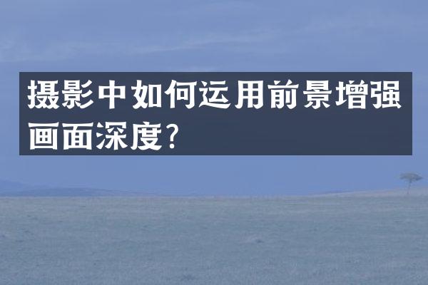 摄影中如何运用前景增强画面深度？