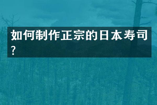 如何制作正宗的日本寿司？