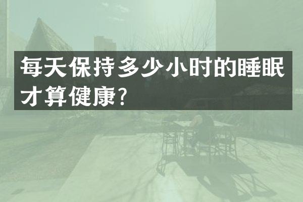 每天保持多少小时的睡眠才算健康？