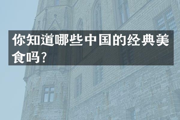 你知道哪些中国的经典美食吗？