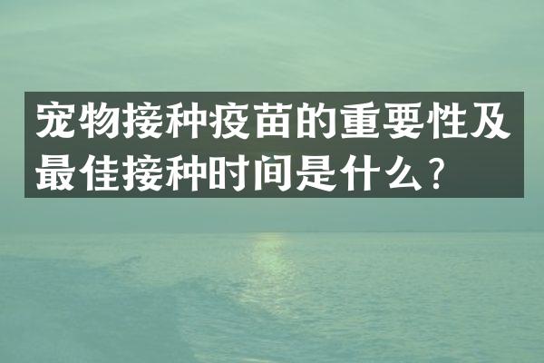 宠物接种疫苗的重要性及最佳接种时间是什么？