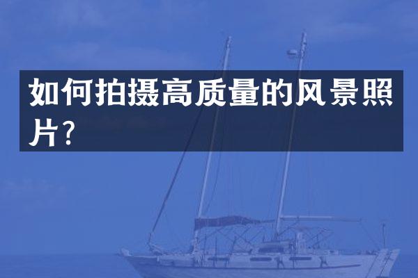 如何拍摄高质量的风景照片？