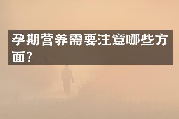 孕期营养需要注意哪些方面？