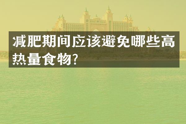 减肥期间应该避免哪些高热量食物？