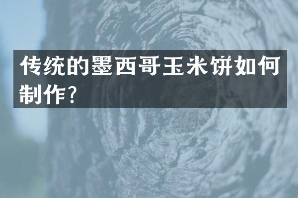 传统的墨西哥玉米饼如何制作？