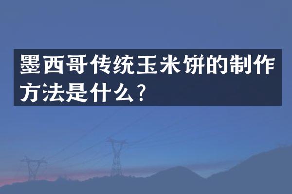 墨西哥传统玉米饼的制作方法是什么？