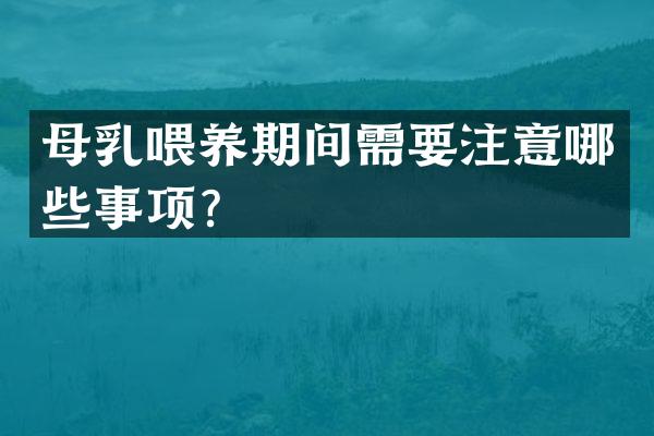 母乳喂养期间需要注意哪些事项？