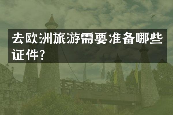 去欧洲旅游需要准备哪些证件？