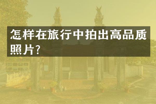 怎样在旅行中拍出高品质照片？
