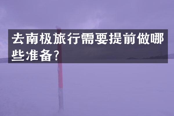 去南极旅行需要提前做哪些准备？
