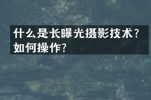 什么是长曝光摄影技术？如何操作？