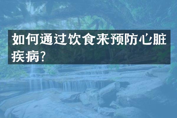 如何通过饮食来预防心脏疾病？