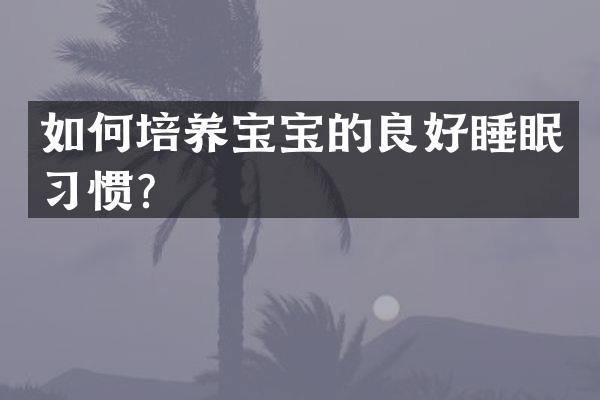 如何培养宝宝的良好睡眠习惯？