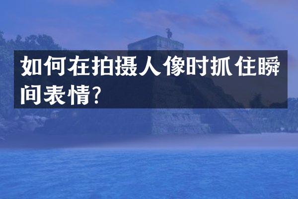 如何在拍摄人像时抓住瞬间表情？