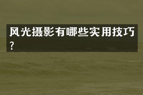 风光摄影有哪些实用技巧？
