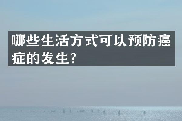 哪些生活方式可以预防癌症的发生？