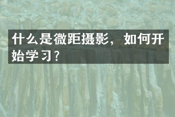 什么是微距摄影，如何开始学习？