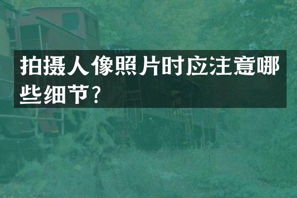 拍摄人像照片时应注意哪些细节？