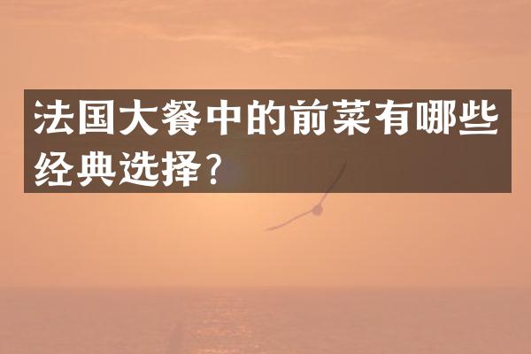 法国大餐中的前菜有哪些经典选择？