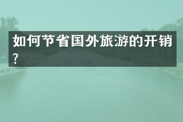 如何节省国外旅游的开销？