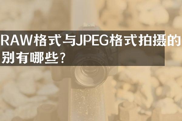 RAW格式与JPEG格式拍摄的区别有哪些？