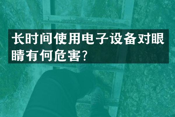 长时间使用电子设备对眼睛有何危害？
