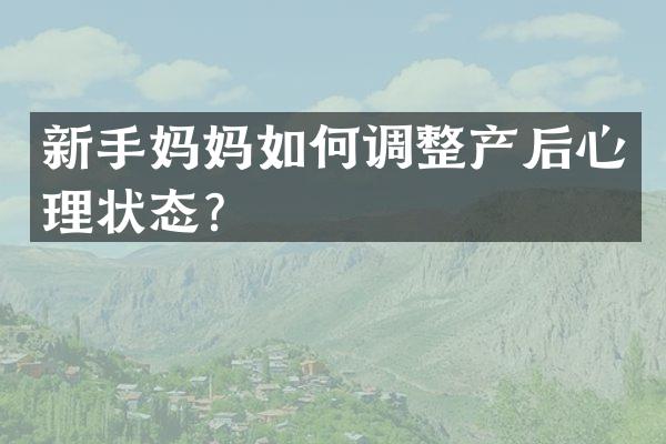 新手妈妈如何调整产后心理状态？