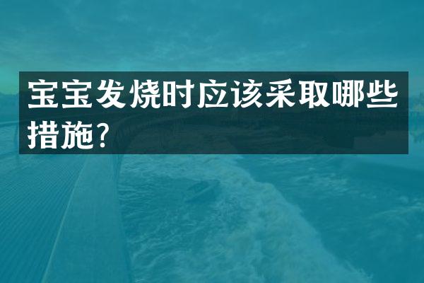宝宝发烧时应该采取哪些措施？
