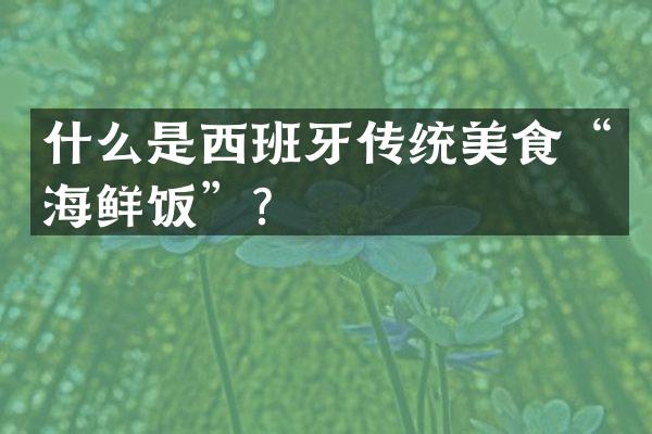 什么是西班牙传统美食&ldquo;海鲜饭&rdquo;？