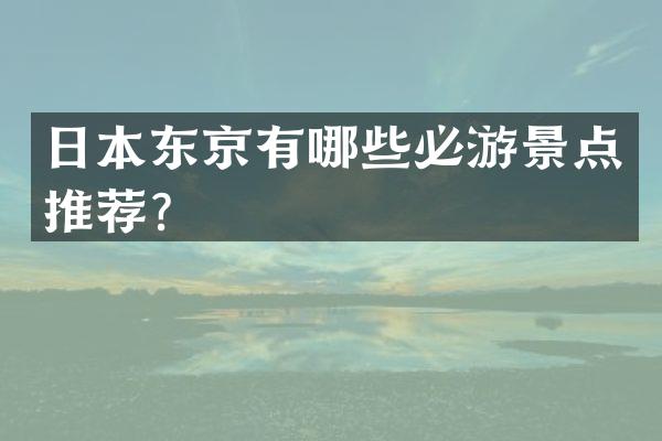 日本东京有哪些必游景点推荐？