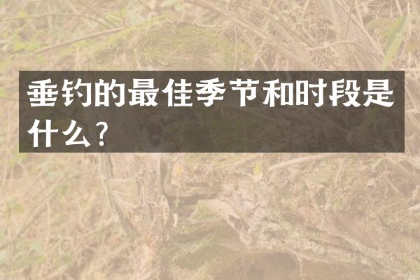 垂钓的最佳季节和时段是什么？
