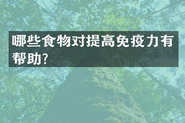 哪些食物对提高免疫力有帮助？